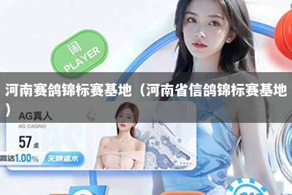 河南赛鸽锦标赛基地（河南省信鸽锦标赛基地）