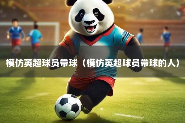 模仿英超球员带球（模仿英超球员带球的人）