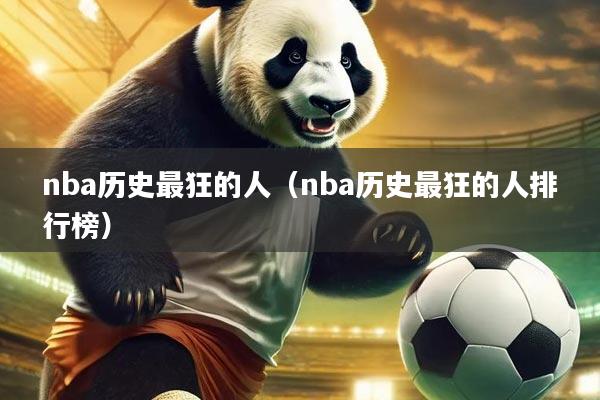 nba历史最狂的人（nba历史最狂的人排行榜）