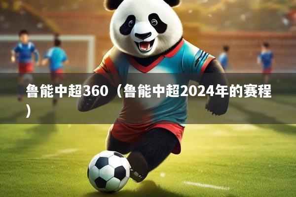 鲁能中超360（鲁能中超2024年的赛程）