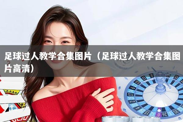 足球过人教学合集图片（足球过人教学合集图片高清）