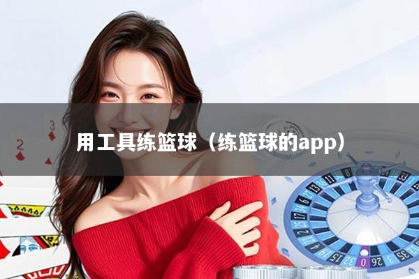 用工具练篮球（练篮球的app）
