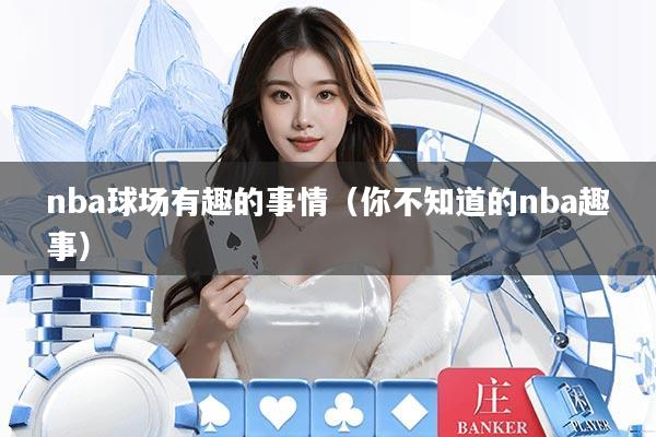 nba球场有趣的事情（你不知道的nba趣事）