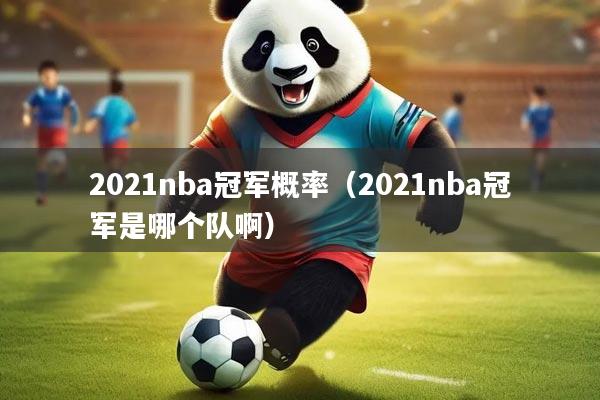 2021nba冠军概率（2021nba冠军是哪个队啊）