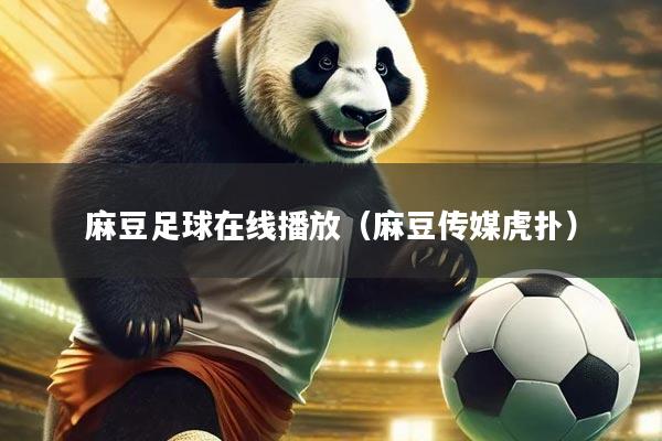 麻豆足球在线播放（麻豆传媒虎扑）