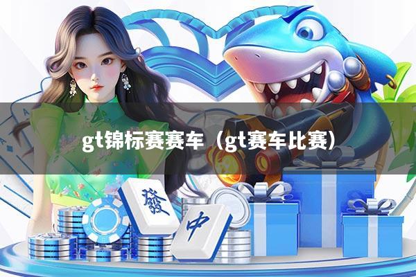 gt锦标赛赛车（gt赛车比赛）