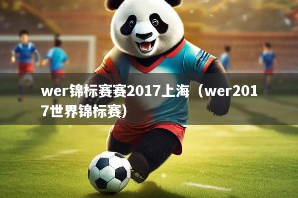 wer锦标赛赛2017上海（wer2017世界锦标赛）