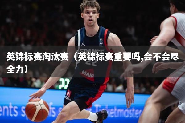 英锦标赛淘汰赛（英锦标赛重要吗,会不会尽全力）