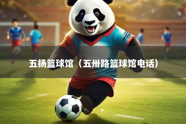 五扬篮球馆（五卅路篮球馆电话）