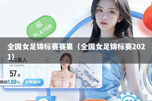 全国女足锦标赛赛果（全国女足锦标赛2021）