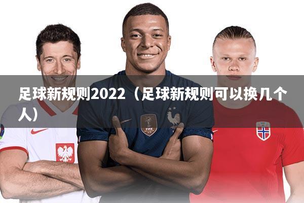 足球新规则2022（足球新规则可以换几个人）