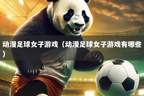 动漫足球女子游戏（动漫足球女子游戏有哪些）