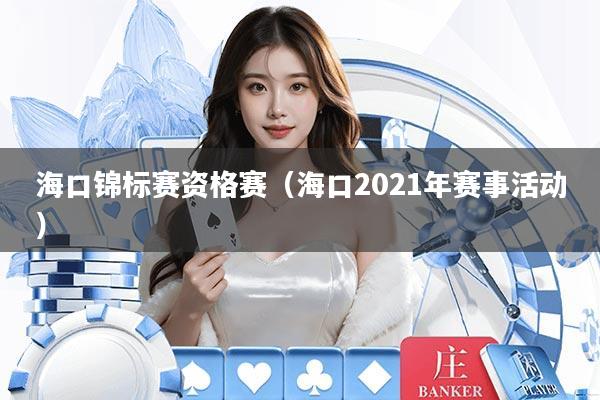 海口锦标赛资格赛（海口2021年赛事活动）