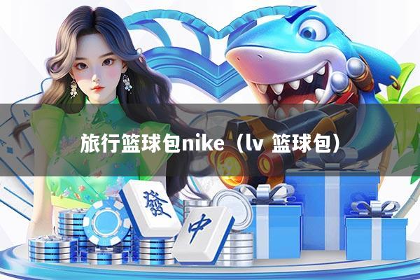 旅行篮球包nike（lv 篮球包）
