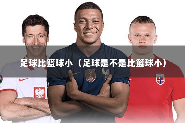 足球比篮球小（足球是不是比篮球小）