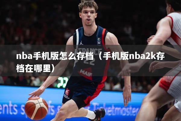 nba手机版怎么存档（手机版nba2k存档在哪里）