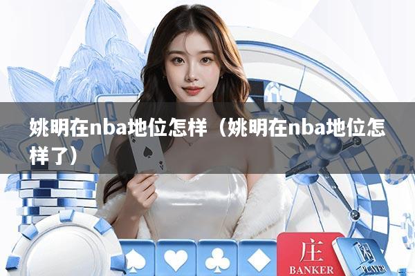 姚明在nba地位怎样（姚明在nba地位怎样了）